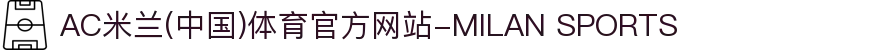 AC米兰(中国)体育官方网站-MILAN SPORTS